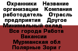 Охранники › Название организации ­ Компания-работодатель › Отрасль предприятия ­ Другое › Минимальный оклад ­ 1 - Все города Работа » Вакансии   . Мурманская обл.,Полярные Зори г.